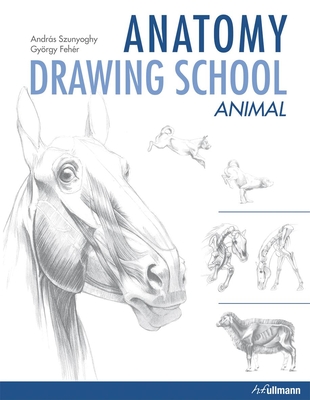 Anatomy Drawing School: Animal Anatomy - Szunyoghy, Andras, and Fehr, Gyrgy