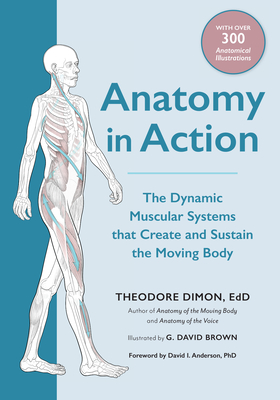 Anatomy in Action: The Dynamic Muscular Systems that Create and Sustain the Moving Body - Jr., Theodore Dimon