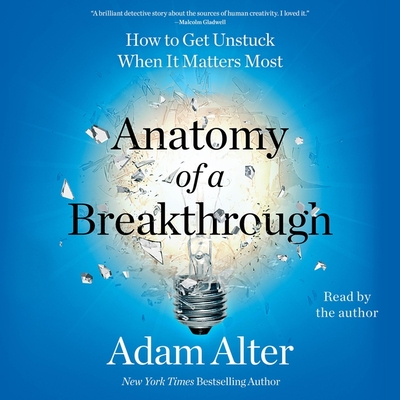 Anatomy of a Breakthrough: How to Get Unstuck When It Matters Most - Alter, Adam (Read by)