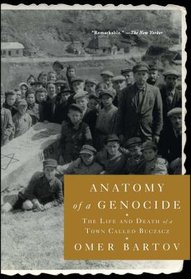 Anatomy of a Genocide: The Life and Death of a Town Called Buczacz - Bartov, Omer