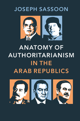 Anatomy of Authoritarianism in the Arab Republics - Sassoon, Joseph