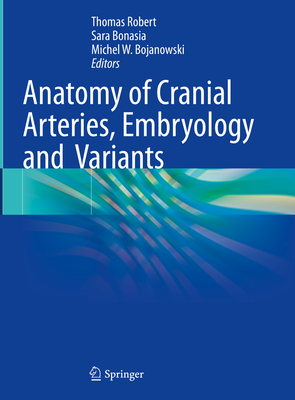 Anatomy of Cranial Arteries, Embryology and  Variants - Robert, Thomas (Editor), and Bonasia, Sara (Editor), and Bojanowski, Michel W. (Editor)