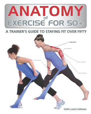 Anatomy of Exercise for 50+: A Trainer's Guide to Staying Fit Over Fifty - Liebman, Hollis Lance