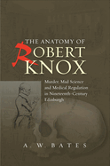 Anatomy of Robert Knox: Murder, Mad Science and Medical Regulation in Nineteenth-Century Edinburgh