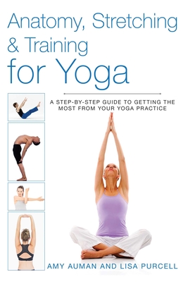 Anatomy, Stretching & Training for Yoga: A Step-By-Step Guide to Getting the Most from Your Yoga Practice - Auman, Amy, and Purcell, Lisa