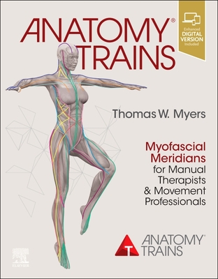Anatomy Trains: Myofascial Meridians for Manual Therapists and Movement Professionals - Myers, Thomas W.