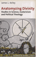 Anatomyzing Divinity: Studies in Science, Esotericism and Political Theology