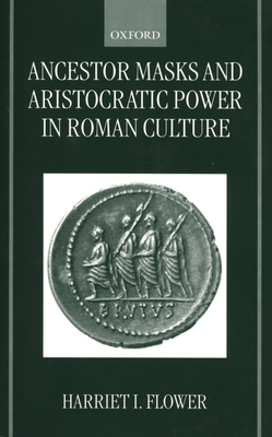 Ancestor Masks and Aristocratic Power in Roman Culture - Flower, Harriet I