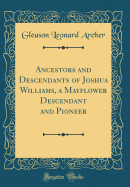 Ancestors and Descendants of Joshua Williams, a Mayflower Descendant and Pioneer (Classic Reprint)