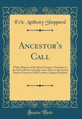 Ancestor's Call: With a Reprint of the Slave Narrative: Narrative of the Life of Moses Grandy; Late a Slave in the United States of America (1843 London, England Edition) (Classic Reprint) - Sheppard, Eric Anthony