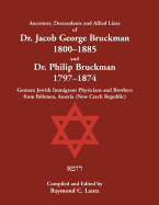 Ancestors, Descendants & Allied Lines of Dr. Jacob George Bruckman 1800-1885 & Dr. Philip Bruckman 1797-1874, German Jewish Immigrant Physicians and Brothers from Bhmen, Austria (now Czech Republic)