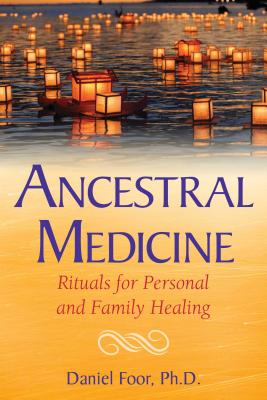 Ancestral Medicine: Rituals for Personal and Family Healing - Foor, Daniel, PhD