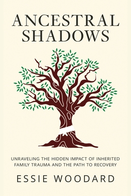 Ancestral Shadows: Unraveling the Hidden Impact of Inherited Family Trauma and the Path to Recovery - Woodard, Essie