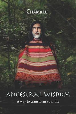 Ancestral Wisdom: A Way To Transform Your Life... - Chamalu