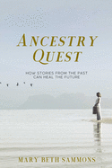 Ancestry Quest: How Stories of the Past Can Heal the Future