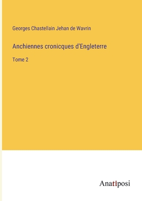 Anchiennes cronicques d'Engleterre: Tome 2 - Jehan de Wavrin, Georges Chastellain