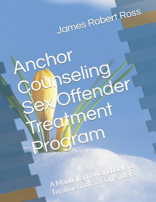 Anchor Counseling Sex Offender Treatment Program: A Manual and Workbook for Treatment of Sex Offenders - Daley, Dennis (Contributions by), and Ross, James Robert