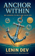 Anchor Within: 60 Lessons to Reclaim Your Life: Master Your Money, Career, Mindset, Health, Confidence, and Relationships - Practical Strategies for Personal Growth, Purposeful Living and Success