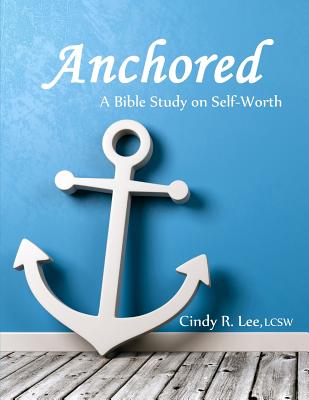 Anchored: A Bible Study on Self-Worth - Lee, Cindy R