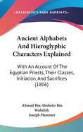 Ancient Alphabets And Hieroglyphic Characters Explained: With An Account Of The Egyptian Priests, Their Classes, Initiation, And Sacrifices (1806)