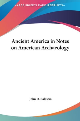 Ancient America in Notes on American Archaeology - Baldwin, John D, Dr.