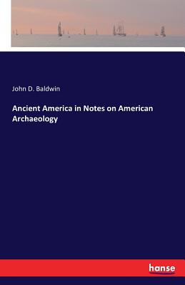 Ancient America in Notes on American Archaeology - Baldwin, John D