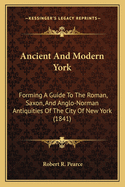 Ancient and Modern York: Forming a Guide to the Roman, Saxon, and Anglo-Norman Antiquities of the City of New York (1841)