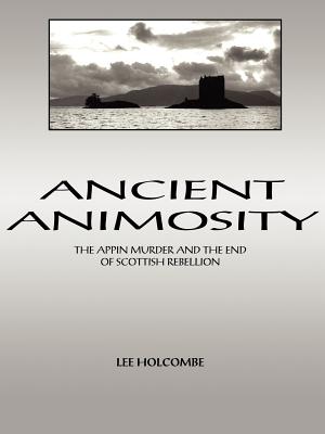 Ancient Animosity: The Appin Murder and the End of Scottish Rebellion - Holcombe, Lee