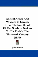 Ancient Armor And Weapons In Europe: From The Iron Period Of The Northern Nations To The End Of The Thirteenth Century (1855)