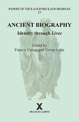Ancient Biography: Identity through Lives: Papers of the Langford Latin Seminar, Volume 17, 2017 - Cairns, Francis (Editor), and Luke, Trevor (Editor)