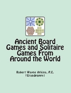 Ancient Board Games and Solitaire Games From Around the World - Robert Wayne Atkins P.E.