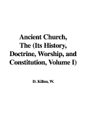 Ancient Church, the (Its History, Doctrine, Worship, and Constitution, Volume I)