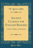 Ancient Classics for English Readers: Catullus, Tibullus, and Propertius (Classic Reprint)