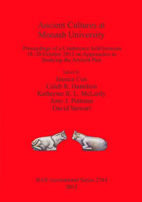 Ancient Cultures at Monash University: Proceedings of a Conference held between 18-20 October 2013 on Approaches to Studying the Ancient Past - Cox, Jessica (Editor), and Hamilton, Caleb R. (Editor), and McLardy, Katharine R. L. (Editor)