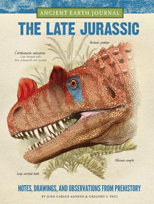 Ancient Earth Journal: The Late Jurassic: Notes, drawings, and observations from prehistory - Alonso, Juan Carlos, and Paul, Gregory S.