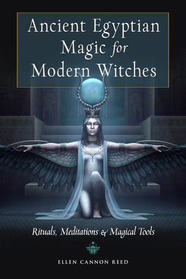 Ancient Egyptian Magic for Modern Witches: Rituals, Meditations, and Magical Tools - Reed, Ellen Cannon