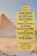 Ancient Egyptian Mysteries and Hieroglyphics, Modern Freemasonry and Initiation of the Pyramid: Esoteric Classics