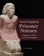Ancient Egyptian Prisoner Statues: Fragments of the Late Old Kingdom