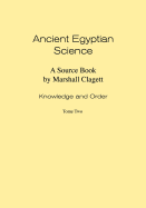 Ancient Egyptian Science: Source Book. Volume I: Knowledge and Order. Tome Two. Memoirs, American Philosophical Society (Vol. 184)