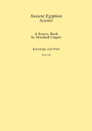 Ancient Egyptian Science, Vol. I: A Source Book, Knowledge and Order, Tome One, Memoirs, American Philosophical Society (Vol. 184)