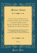 Ancient Faiths Embodied in Ancient Names, or an Attempt to Trace the Religious Belief, Sacred Rites, and Holy Emblems of Certain Nations, Vol. 1: By an Interpretation of the Names Given to Children by Priestly Authority, or Assumed by Prophets, Kings and