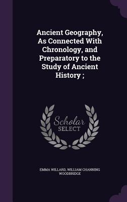 Ancient Geography, As Connected With Chronology, and Preparatory to the Study of Ancient History; - Willard, Emma, and Woodbridge, William Channing