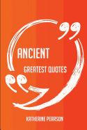 Ancient Greatest Quotes - Quick, Short, Medium or Long Quotes. Find the Perfect Ancient Quotations for All Occasions - Spicing Up Letters, Speeches, and Everyday Conversations.