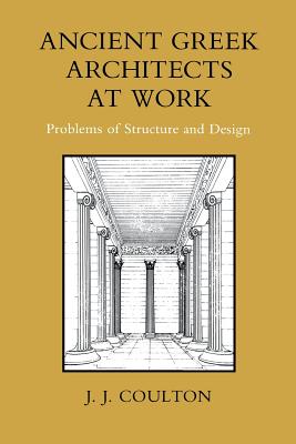 Ancient Greek Architects at Work: Problems of Structure and Design - Coulton, J J