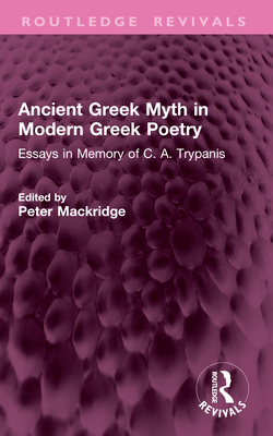 Ancient Greek Myth in Modern Greek Poetry: Essays in Memory of C. A. Trypanis - Mackridge, Peter (Editor)