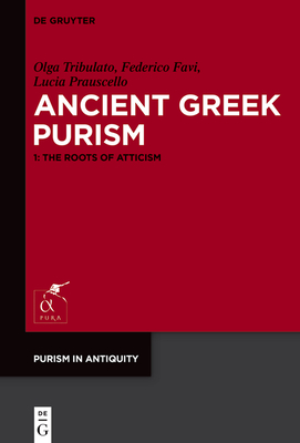 Ancient Greek Purism: 1: The Roots of Atticism - Tribulato, Olga, and Favi, Federico, and Prauscello, Lucia