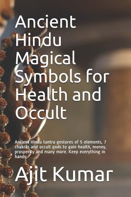 Ancient Hindu Magical Symbols for Health and Occult: Ancient Hindu tantra gestures of 5 elements, 7 chakras and occult gods to gain health, money, prosperity and many more. Keep everything in hands - Kumar, Ajit