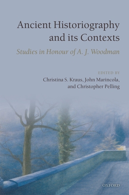 Ancient Historiography and Its Contexts: Studies in Honour of A. J. Woodman - Kraus, Christina S, and Marincola, John, and Pelling, Christopher