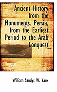 Ancient History from the Monuments: Persia from the Earliest Period to the Arab Conquest