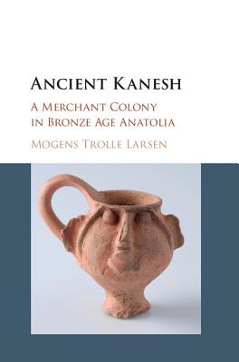 Ancient Kanesh: A Merchant Colony in Bronze Age Anatolia - Larsen, Mogens Trolle